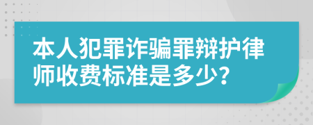 本人犯罪诈骗罪辩护律师收费标准是多少？