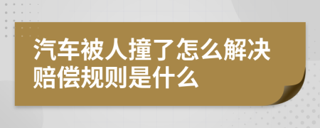 汽车被人撞了怎么解决赔偿规则是什么