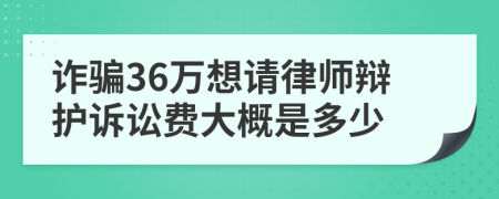 诈骗36万想请律师辩护诉讼费大概是多少