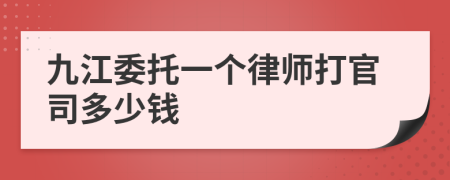 九江委托一个律师打官司多少钱