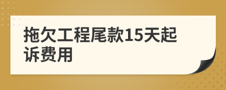 拖欠工程尾款15天起诉费用