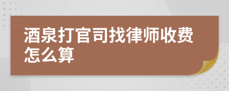 酒泉打官司找律师收费怎么算