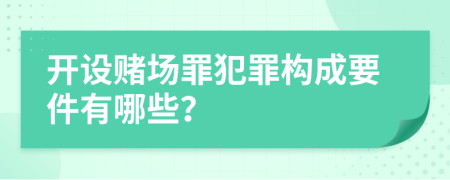 开设赌场罪犯罪构成要件有哪些？