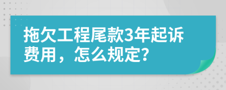 拖欠工程尾款3年起诉费用，怎么规定？