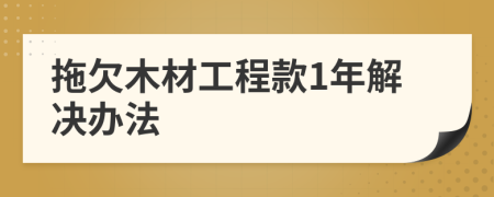 拖欠木材工程款1年解决办法