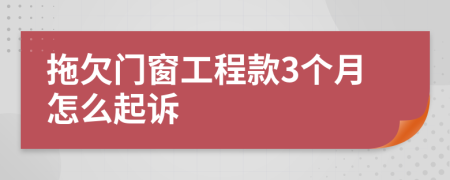 拖欠门窗工程款3个月怎么起诉