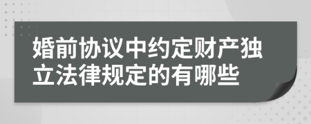 婚前协议中约定财产独立法律规定的有哪些