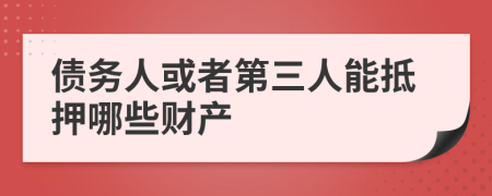 债务人或者第三人能抵押哪些财产