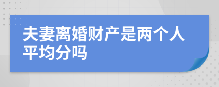 夫妻离婚财产是两个人平均分吗