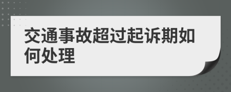 交通事故超过起诉期如何处理