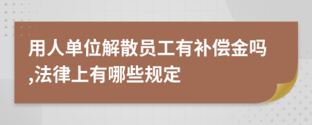 用人单位解散员工有补偿金吗,法律上有哪些规定