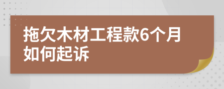 拖欠木材工程款6个月如何起诉