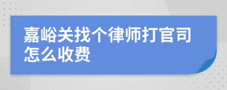 嘉峪关找个律师打官司怎么收费