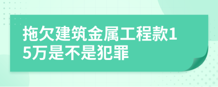 拖欠建筑金属工程款15万是不是犯罪