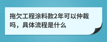 拖欠工程涂料款2年可以仲裁吗，具体流程是什么