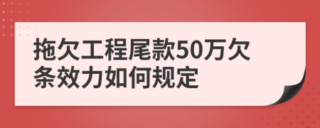 拖欠工程尾款50万欠条效力如何规定