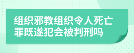 组织邪教组织令人死亡罪既遂犯会被判刑吗