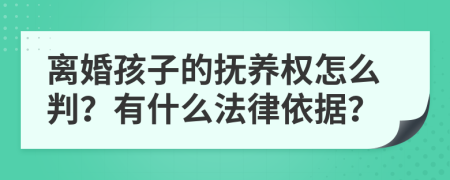 离婚孩子的抚养权怎么判？有什么法律依据？