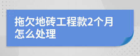 拖欠地砖工程款2个月怎么处理