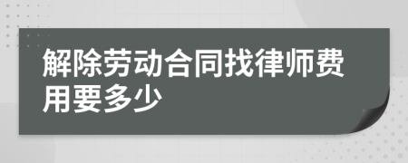 解除劳动合同找律师费用要多少