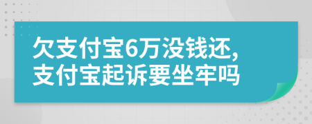 欠支付宝6万没钱还,支付宝起诉要坐牢吗