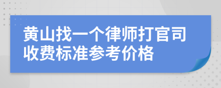 黄山找一个律师打官司收费标准参考价格