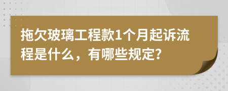 拖欠玻璃工程款1个月起诉流程是什么，有哪些规定？