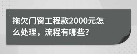 拖欠门窗工程款2000元怎么处理，流程有哪些？