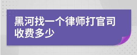 黑河找一个律师打官司收费多少