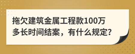 拖欠建筑金属工程款100万多长时间结案，有什么规定？