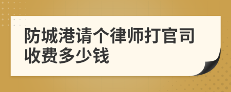 防城港请个律师打官司收费多少钱