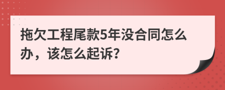 拖欠工程尾款5年没合同怎么办，该怎么起诉？