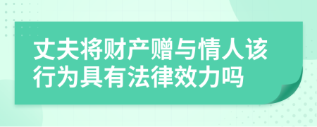 丈夫将财产赠与情人该行为具有法律效力吗