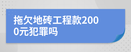 拖欠地砖工程款2000元犯罪吗