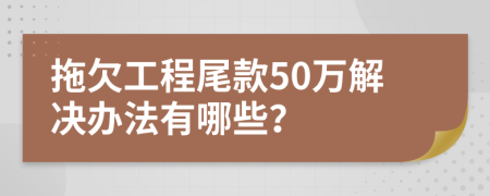 拖欠工程尾款50万解决办法有哪些？