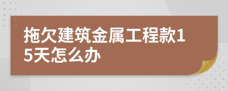 拖欠建筑金属工程款15天怎么办