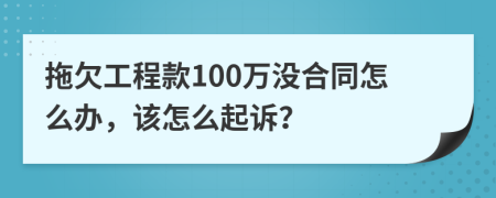 拖欠工程款100万没合同怎么办，该怎么起诉？
