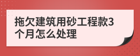 拖欠建筑用砂工程款3个月怎么处理