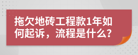 拖欠地砖工程款1年如何起诉，流程是什么？