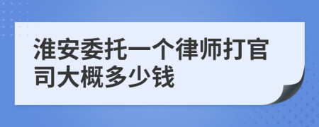 淮安委托一个律师打官司大概多少钱