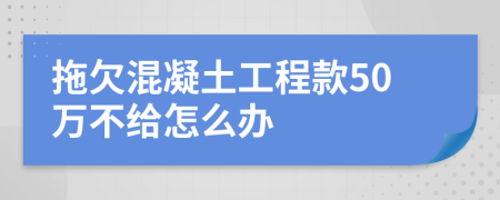 拖欠混凝土工程款50万不给怎么办