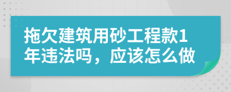 拖欠建筑用砂工程款1年违法吗，应该怎么做