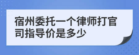 宿州委托一个律师打官司指导价是多少