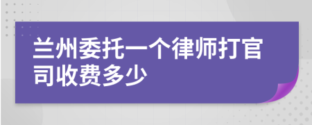 兰州委托一个律师打官司收费多少