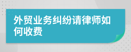 外贸业务纠纷请律师如何收费