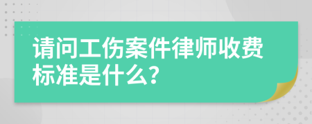 请问工伤案件律师收费标准是什么？