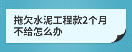 拖欠水泥工程款2个月不给怎么办