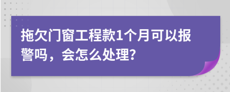 拖欠门窗工程款1个月可以报警吗，会怎么处理？