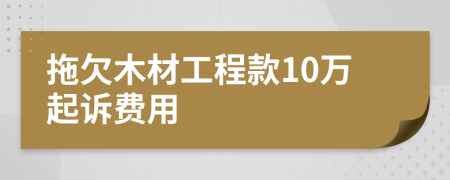 拖欠木材工程款10万起诉费用