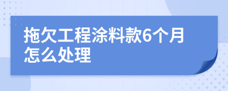 拖欠工程涂料款6个月怎么处理